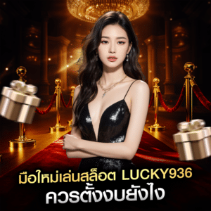 มือใหม่เล่นสล็อต lucky936 ควรตั้งงบยังไง